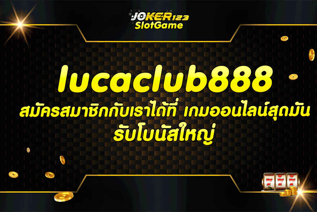 lucaclub888 สมัครสมาชิกกับเราได้ที่ เกมออนไลน์สุดมัน, รับโบนัสใหญ่