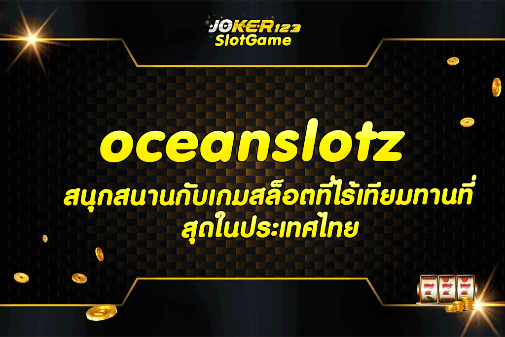 oceanslotz สนุกสนานกับเกมสล็อตที่ไร้เทียมทานที่สุดในประเทศไทย