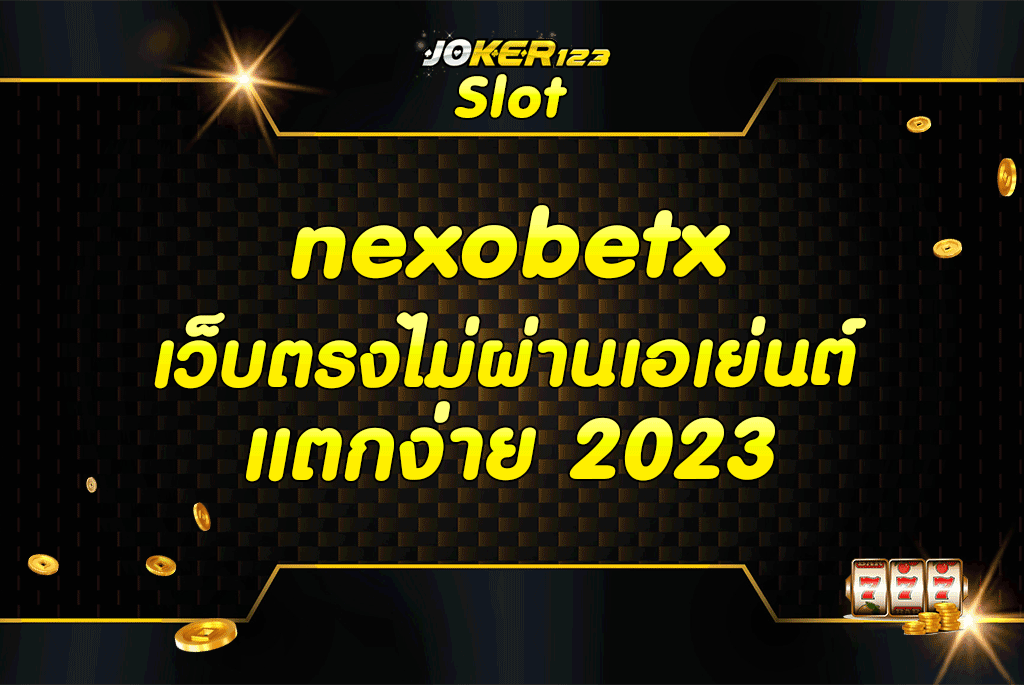 nexobetx เว็บตรงไม่ผ่านเอเย่นต์ แตกง่าย 2023