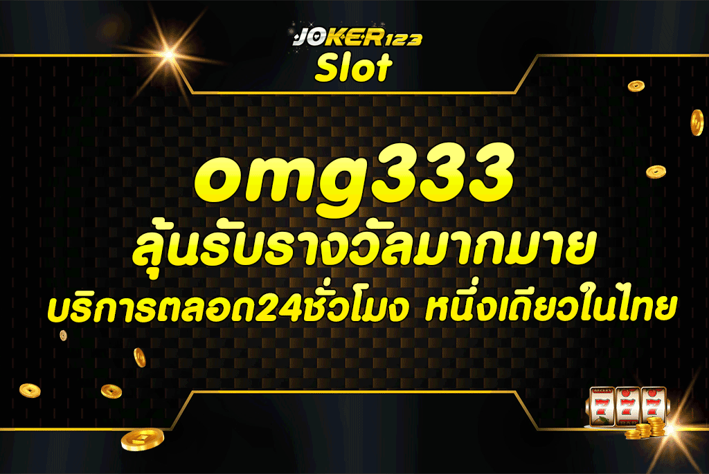 omg333 ลุ้นรับรางวัลมากมาย บริการตลอด24ชั่วโมง หนึ่งเดียวในไทย